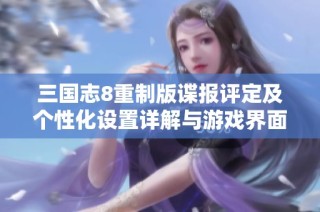 三国志8重制版谍报评定及个性化设置详解与游戏界面解析