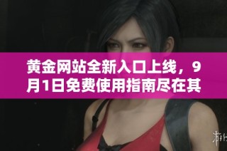 黄金网站全新入口上线，9月1日免费使用指南尽在其中