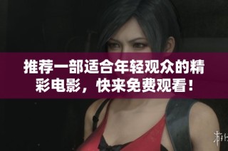 推荐一部适合年轻观众的精彩电影，快来免费观看！