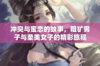 冲突与蜜恋的故事，粗犷男子与柔美女子的精彩旅程