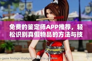 免费的鉴定师APP推荐，轻松识别真假物品的方法与技巧