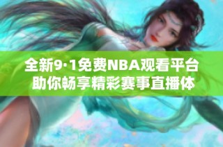 全新9·1免费NBA观看平台 助你畅享精彩赛事直播体验