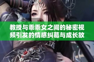 教授与乖乖女之间的秘密视频引发的情感纠葛与成长故事