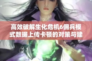 高效破解生化危机6佣兵模式数据上传卡顿的对策与建议
