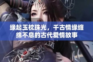 缘起玉枕珠光，千古情缘缠绵不息的古代爱情故事