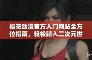 樱花动漫官方入门网站全方位指南，轻松踏入二次元世界探索之旅