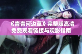 《青青河边草》完整版高清免费观看链接与观影指南