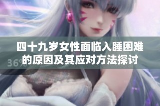 四十九岁女性面临入睡困难的原因及其应对方法探讨