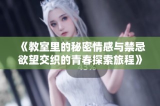 《教室里的秘密情感与禁忌欲望交织的青春探索旅程》