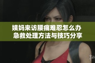 姨妈来访腰痛难忍怎么办 急救处理方法与技巧分享