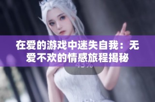 在爱的游戏中迷失自我：无爱不欢的情感旅程揭秘