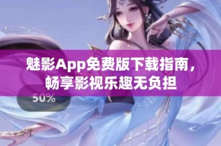 魅影App免费版下载指南，畅享影视乐趣无负担