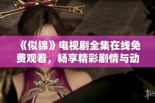 《似锦》电视剧全集在线免费观看，畅享精彩剧情与动人故事
