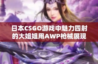 日本CSGO游戏中魅力四射的大姐姐用AWP枪械展现卓越技巧