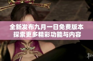 全新发布九月一日免费版本 探索更多精彩功能与内容