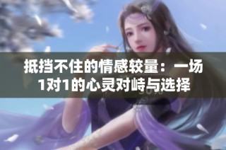 抵挡不住的情感较量：一场1对1的心灵对峙与选择