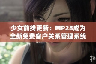 少女前线更新：MP28成为全新免费客户关系管理系统