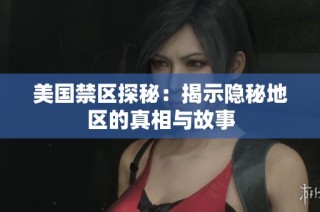 美国禁区探秘：揭示隐秘地区的真相与故事