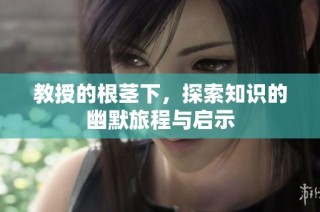 教授的根茎下，探索知识的幽默旅程与启示