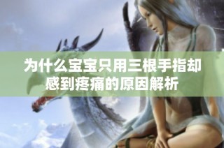为什么宝宝只用三根手指却感到疼痛的原因解析