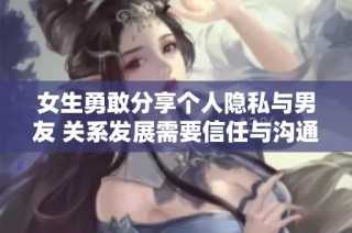 女生勇敢分享个人隐私与男友 关系发展需要信任与沟通