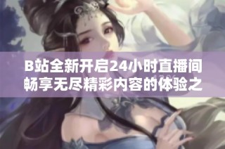 B站全新开启24小时直播间畅享无尽精彩内容的体验之旅