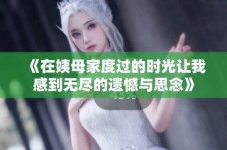 《在姨母家度过的时光让我感到无尽的遗憾与思念》