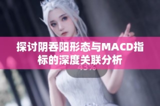 探讨阴吞阳形态与MACD指标的深度关联分析