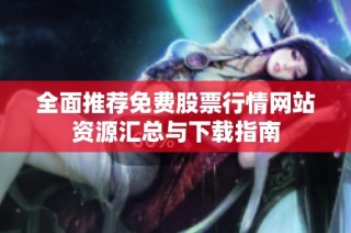 全面推荐免费股票行情网站资源汇总与下载指南
