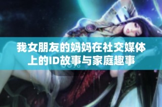 我女朋友的妈妈在社交媒体上的ID故事与家庭趣事