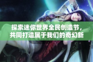 探索迷你世界全民创造节，共同打造属于我们的奇幻新天地