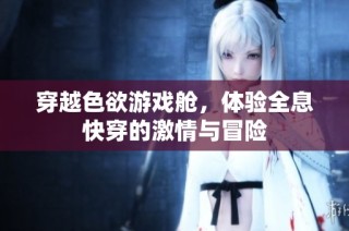 穿越色欲游戏舱，体验全息快穿的激情与冒险