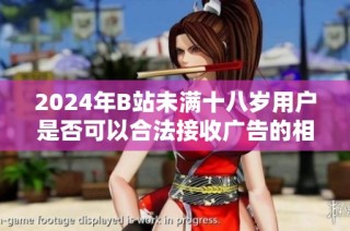 2024年B站未满十八岁用户是否可以合法接收广告的相关规定探讨