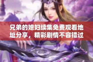 兄弟的媳妇续集免费观看地址分享，精彩剧情不容错过
