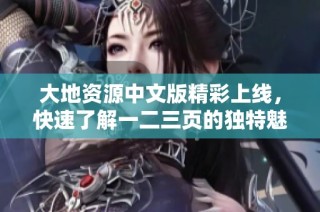 大地资源中文版精彩上线，快速了解一二三页的独特魅力与资源内容