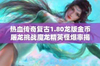 热血传奇复古1.80龙版金币屠龙挑战魔龙精英怪爆率揭秘