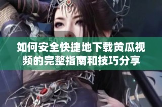 如何安全快捷地下载黄瓜视频的完整指南和技巧分享