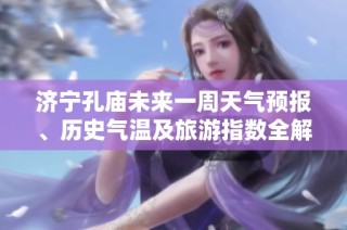 济宁孔庙未来一周天气预报、历史气温及旅游指数全解析