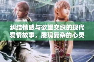 纠结情感与欲望交织的现代爱情故事，展现复杂的心灵挣扎与选择
