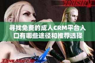 寻找免费的成人CRM平台入口有哪些途径和推荐选择
