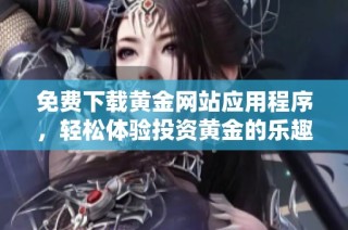 免费下载黄金网站应用程序，轻松体验投资黄金的乐趣
