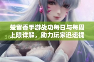 楚留香手游战功每日与每周上限详解，助力玩家迅速提升实力