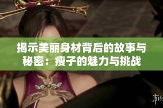 揭示美丽身材背后的故事与秘密：瘦子的魅力与挑战