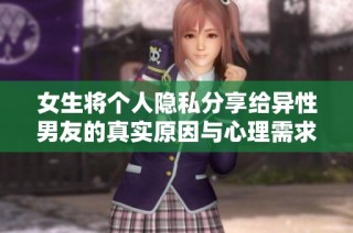 女生将个人隐私分享给异性男友的真实原因与心理需求分析