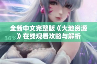 全新中文完整版《大地资源》在线观看攻略与解析