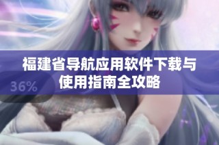 福建省导航应用软件下载与使用指南全攻略