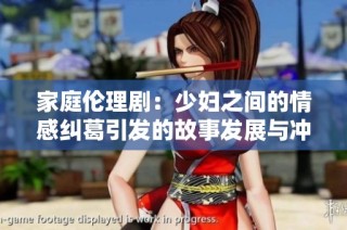 家庭伦理剧：少妇之间的情感纠葛引发的故事发展与冲突解析