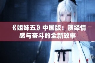 《姐妹五》中国版：演绎情感与奋斗的全新故事