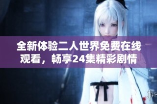 全新体验二人世界免费在线观看，畅享24集精彩剧情
