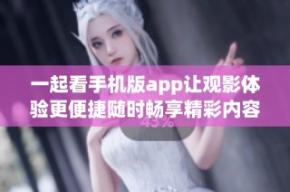 一起看手机版app让观影体验更便捷随时畅享精彩内容